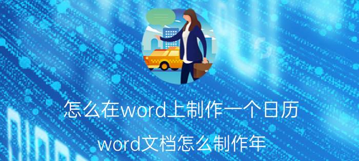 怎么在word上制作一个日历 word文档怎么制作年？